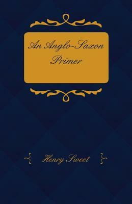 An Anglo-Saxon Primer - With Grammar, Notes, and Glossary by Henry Sweet