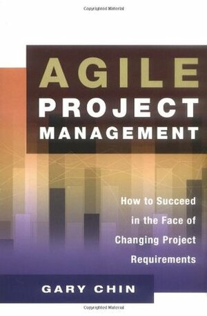 Agile Project Management: How to Succeed in the Face of Changing Project Requirements by Gary Chin