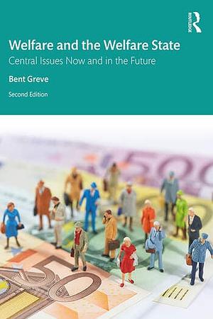 Welfare and the Welfare State: Central Issues Now and in the Future by Bent Greve