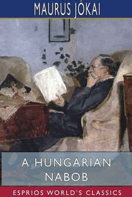 A Hungarian Nabob (Esprios Classics) by Maurus Jókai