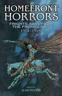 Homefront Horrors: Frights Away from the Front Lines, 1914-1918 by Jess Nevins