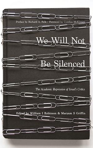 We Will Not Be Silenced: The Academic Repression of Israel's Critics by Richard A. Falk, William I. Robinson, Maryam S. Griffin