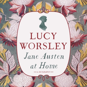 Jane Austen at Home: A Biography by Lucy Worsley