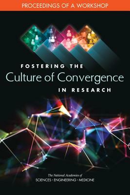 Fostering the Culture of Convergence in Research: Proceedings of a Workshop by Division on Earth and Life Studies, National Academies of Sciences Engineeri