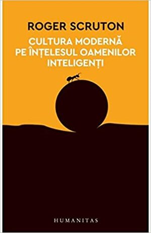 Cultura modernă pe înţelesul oamenilor inteligenţi by Roger Scruton, Dragoș Dodu