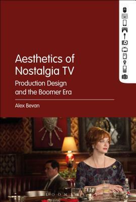 The Aesthetics of Nostalgia TV: Production Design and the Boomer Era by Alex Bevan