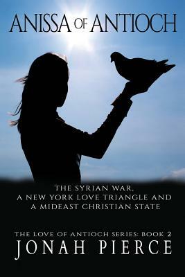 Anissa of Antioch: The Syrian War, a New York Love Triangle, and a Mideast Christian State by Jonah Pierce