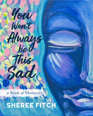 You Won't Always Be This Sad: A Book of Moments by Sheree Fitch