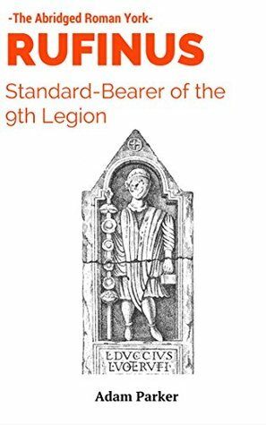 RUFINUS: Standard-bearer of the 9th Legion (The Abridged Roman York Book 1) by Adam Parker