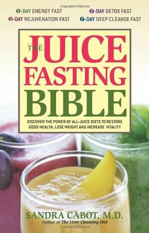 The Juice Fasting Bible: Discover the Power of an All-Juice Diet to Restore Good Health, Lose Weight and Increase Vitality by Sandra Cabot