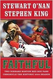 Faithful: Two Diehard Boston Red Sox Fans Chronicle The Historic 2004 Season by Stewart O'Nan, Stephen King