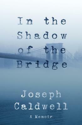In the Shadow of the Bridge: A Memoir by Joseph Caldwell