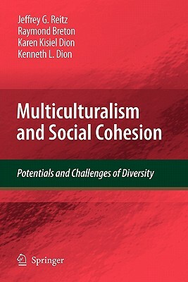 Multiculturalism and Social Cohesion: Potentials and Challenges of Diversity by Raymond Breton, Jeffrey G. Reitz