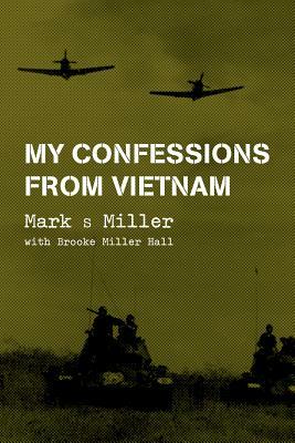 My Confessions from Vietnam by Brooke Miller Hall, Mark S. Miller