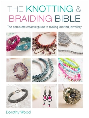 The Knotting & Braiding Bible: The Complete Guide to Creative Knotting Including Kumihimo, Macrame and Plaiting by Dorothy Wood