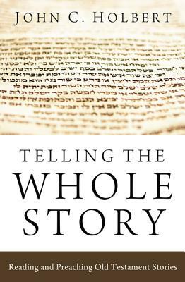 Telling the Whole Story: Reading and Preaching Old Testament Stories by John C. Holbert