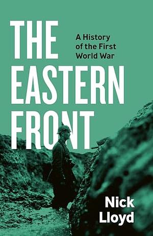 The Eastern Front: A History of the First World War by Nick Lloyd