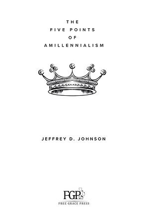 The Five Points of Amillennialism by Jeffrey D. Johnson, Jeffrey D. Johnson