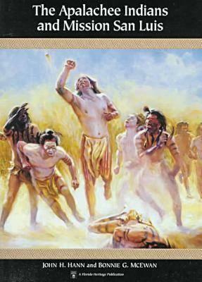 The Apalachee Indians and Mission San Luis by Bonnie G. McEwan, John H. Hann