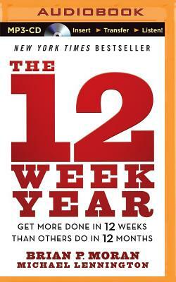 The 12 Week Year: Get More Done in 12 Weeks Than Others Do in 12 Months by Brian P. Moran, Michael Lennington