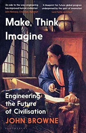 Make, Think, Imagine: The Future of Civilisation by John Browne, John Browne