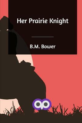 Her Prairie Knight by B. M. Bower