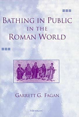 Bathing in Public in the Roman World by Garrett G. Fagan