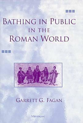 Bathing in Public in the Roman World by Garrett G. Fagan