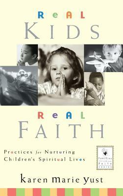 Real Kids, Real Faith: Practices for Nurturing Children's Spiritual Lives by Karen Marie Yust