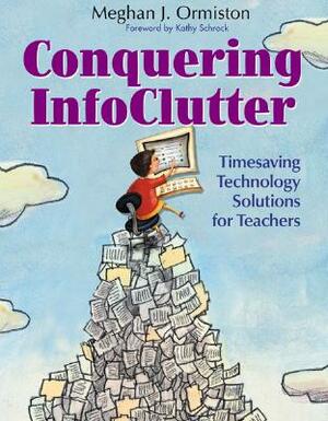 Conquering Infoclutter: Timesaving Technology Solutions for Teachers by Meg Ormiston
