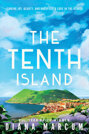 The Tenth Island: Finding Joy, Beauty, and Unexpected Love in the Azores by Diana Marcum