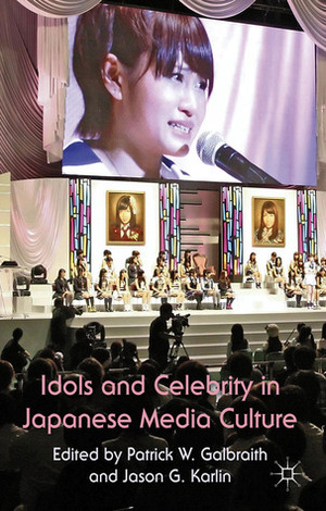 Idols and Celebrity in Japanese Media Culture by Jason G. Karlin, Patrick W. Galbraith