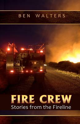 Fire Crew: Stories from the Fireline by Ben Walters