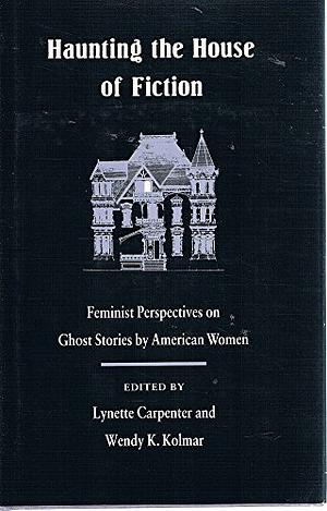 Haunting The House Of Fiction: Feminist Perspectives On Ghost Stories By American Women by Wendy Kolmar
