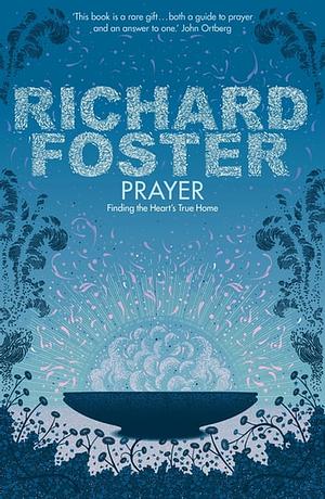 Prayer: Finding the Heart's True Home. Richard Foster by Richard J. Foster