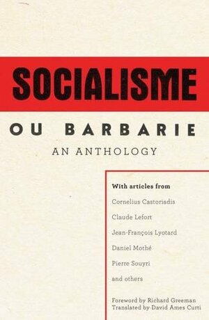 A Socialisme ou Barbarie Anthology: Autonomy, Revolution and Critical Thought in the Age of Bureaucratic Capitalism by Daniel Mothé, Richard Greeman, Claude Lefort, David Blanchard, Cornelius Castoriadas, Jean-François Lyotard, Pierre Souyri