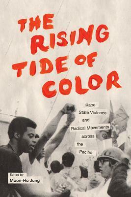 The Rising Tide of Color: Race, State Violence, and Radical Movements Across the Pacific by Moon-Ho Jung