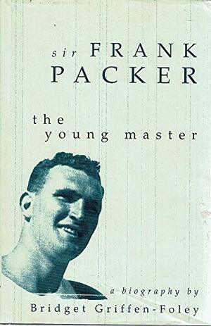 Sir Frank Packer: The Young Master: A Biography by Bridget Griffen-Foley