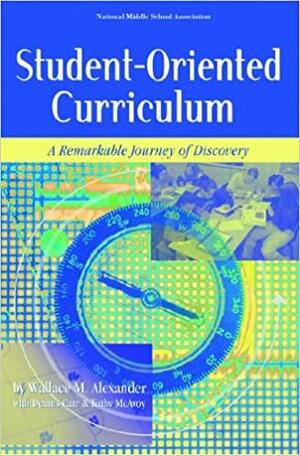 Student-Oriented Curriculum: A Remarkable Journey of Discovery by Wallace M. Alexander, Kathy McAvoy, Dennis Carr