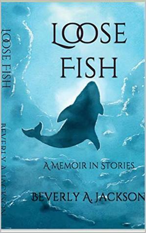 Loose Fish: Vol. 1 - A Memoir in Stories by Beverly A. Jackson