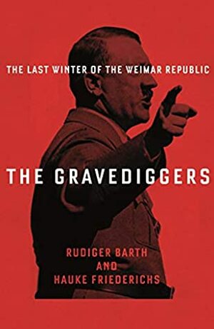 The Gravediggers: 1932, The Last Winter of the Weimar Republic by Rüdiger Barth, Hauke Friederichs