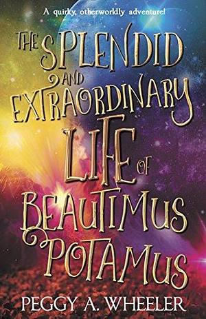 THE SPLENDID AND EXTRAORDINARY LIFE OF BEAUTIMUS POTAMUS by Peggy A. Wheeler, Peggy A. Wheeler