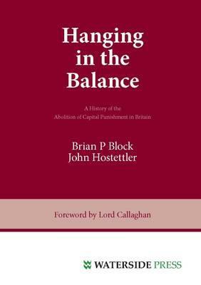 Hanging in the Balance: A History of the Abolition of Capital Punishment in Britain by John Hostettler, Block, Brian P. Block
