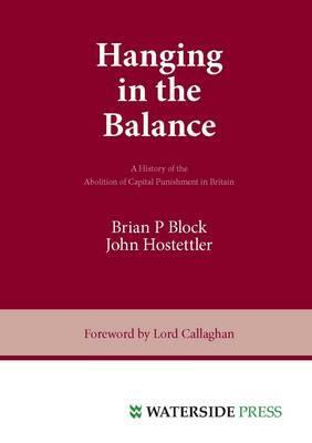 Hanging in the Balance: A History of the Abolition of Capital Punishment in Britain by John Hostettler, Block, Brian P. Block