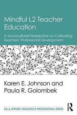 Mindful L2 Teacher Education: A Sociocultural Perspective on Cultivating Teachers' Professional Development by Karen E. Johnson, Paula R. Golombek