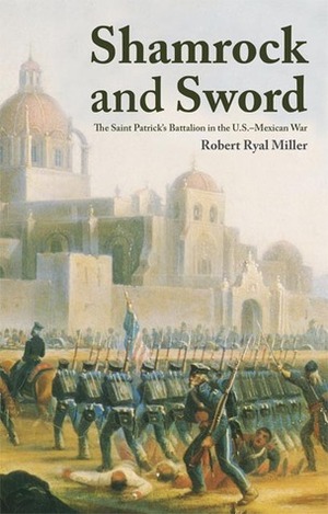 Shamrock and Sword: The Saint Patrick's Battalion in the U.S.-Mexican War by Robert Ryal Miller