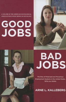 Good Jobs, Bad Jobs: The Rise of Polarized and Precarious Employment Systems in the United States, 1970s-2000s by Arne L. Kalleberg