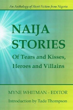 Naija Stories: Of Tears and Kisses, Heroes and Villains by Elohor Turtoe, Damilola Ashaolu, Chidozie Chukwubuike, Uche Okonkwo, Rayo Abe, Henry Onyema, Tola Odejayi, Remi Roy, Salatu Sule, Bidemi Odeshilo, Tade Thompson, Gboyega Otolorin, Adiba Obubo, Mercy Ilevbare, Ifesinachi Okoli, Sonia Osi, Lulufa Vongtau, Lawal Isaac Opeyemi, Yejide Kilanko, Tamo Iruene, Seun Odukoya, Babatunde Olaifa, Bankole Banjo, John Ugoji, Myne Whitman, Raymond Elenwoke, Ola Awonubi, Seyi Osinowo, Meena Adekoya, Uko Bendi Udo, Kingsley Ezenwaka