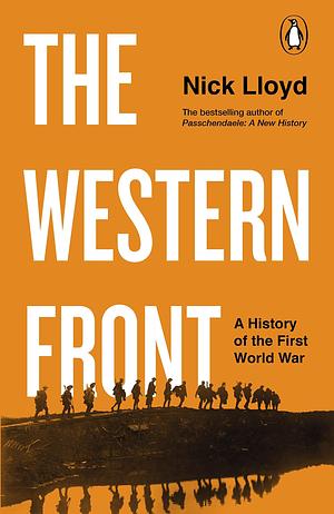 The Western Front: The authoritative history of world war one from the acclaimed author of Passchendaele by Nick Lloyd, Nick Lloyd