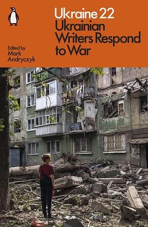 Ukraine 22: Ukrainian Writers Respond to War by Mark Andryczyk